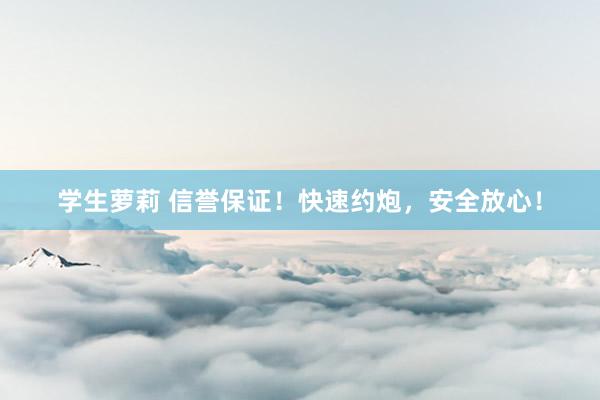 学生萝莉 信誉保证！快速约炮，安全放心！